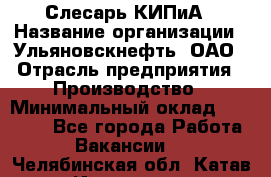 Слесарь КИПиА › Название организации ­ Ульяновскнефть, ОАО › Отрасль предприятия ­ Производство › Минимальный оклад ­ 20 000 - Все города Работа » Вакансии   . Челябинская обл.,Катав-Ивановск г.